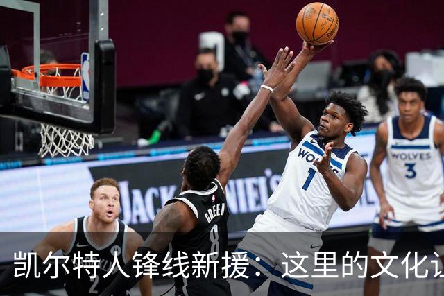 凯尔特人锋线新援：这里的文化让我耳目一新，我已经完全融入其中