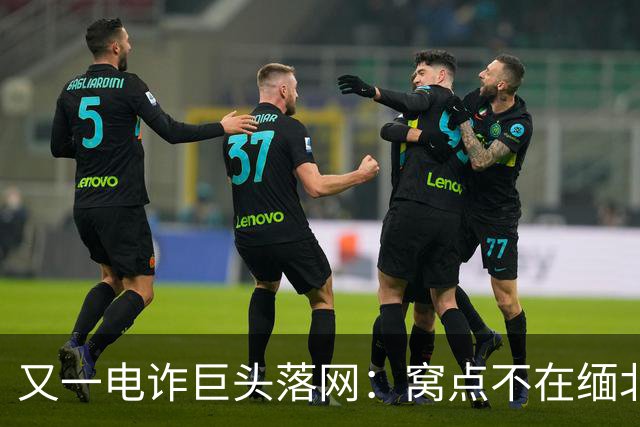 又一电诈巨头落网：窝点不在缅北，在柬埔寨
