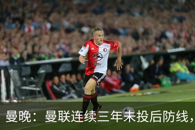曼晚：曼联连续三年未投后防线，如今看正开始演变成一个错误