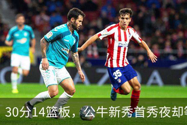 30分14篮板，公牛新秀首秀夜却等不来一场胜利